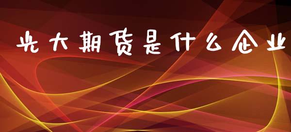 光大期货是什么企业_https://cj006.lansai.wang_财经新闻_第1张