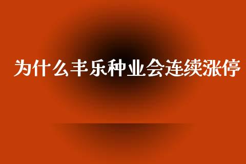 为什么丰乐种业会连续涨停_https://cj006.lansai.wang_财经新闻_第1张
