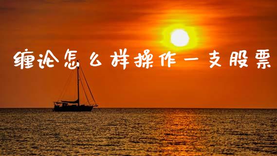 缠论怎么样操作一支股票_https://cj006.lansai.wang_债券资讯_第1张