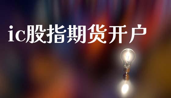 ic股指期货开户_https://cj006.lansai.wang_金融监管_第1张