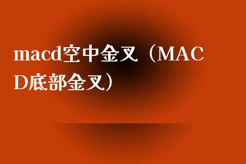 macd空中金叉（MACD底部金叉）_https://cj006.lansai.wang_外汇交易_第1张