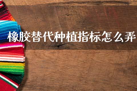 橡胶替代种植指标怎么弄_债券资讯_第1张_期货开户_金融监管_外汇交易_债券资讯_全球市场_财经新闻 橡胶替代种植指标怎么弄_https://cj006.lansai.wang_债券资讯_第1张