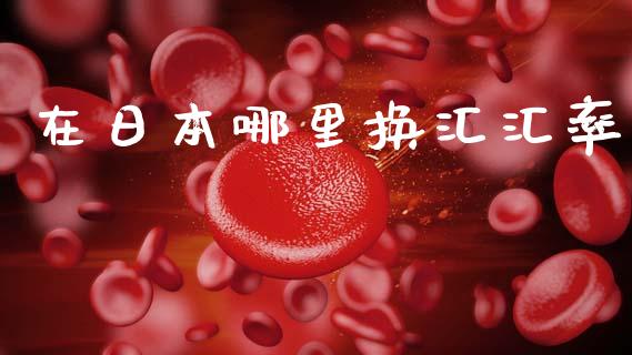 在日本哪里换汇汇率_https://cj006.lansai.wang_财经新闻_第1张