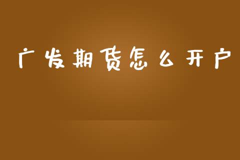 广发期货怎么开户_https://cj006.lansai.wang_外汇交易_第1张