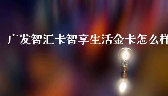广发智汇卡智享生活金卡怎么样_https://cj006.lansai.wang_财经新闻_第1张