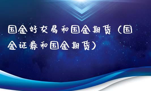 国金好交易和国金期货(国金证券和国金期货)_外汇交易_第1张_期货开户_金融监管_外汇交易_债券资讯_全球市场_财经新闻 国金好交易和国金期货(国金证券和国金期货)_https://cj006.lansai.wang_外汇交易_第1张