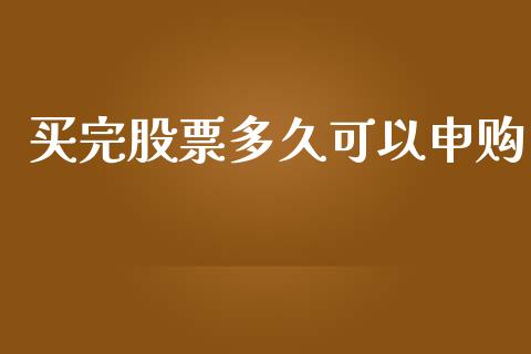 买完股票多久可以申购_https://cj006.lansai.wang_债券资讯_第1张