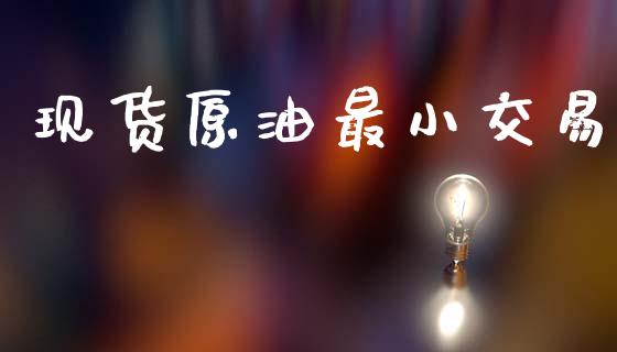 现货原油最小交易_https://cj006.lansai.wang_债券资讯_第1张