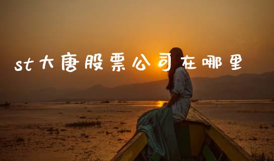 st大唐股票公司在哪里_https://cj006.lansai.wang_财经新闻_第1张