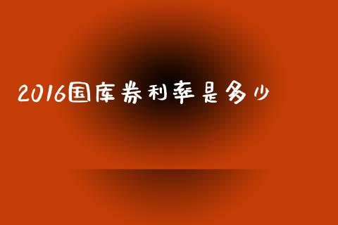 2016国库券利率是多少_https://cj006.lansai.wang_债券资讯_第1张