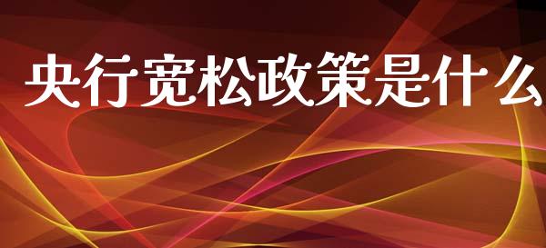 央行宽松政策是什么_https://cj006.lansai.wang_外汇交易_第1张