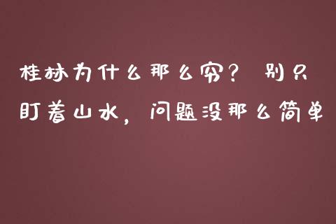 桂林为什么那么穷？ 别只盯着山水，问题没那么简单_https://cj006.lansai.wang_外汇交易_第1张