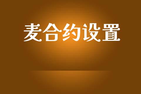 麦合约设置_https://cj006.lansai.wang_外汇交易_第1张
