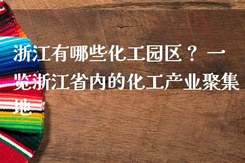 浙江有哪些化工园区？ 一览浙江省内的化工产业聚集地_https://cj006.lansai.wang_全球市场_第1张