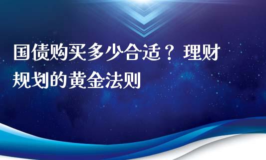 国债购买多少合适？ 理财规划的黄金法则_https://cj006.lansai.wang_债券资讯_第1张