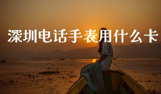 深圳电话手表用什么卡_https://cj006.lansai.wang_全球市场_第1张
