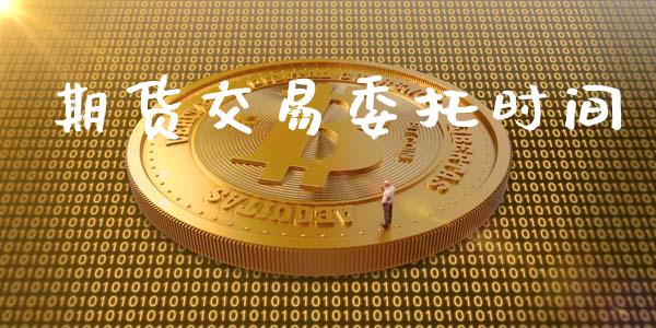 期货交易委托时间_https://cj006.lansai.wang_金融监管_第1张