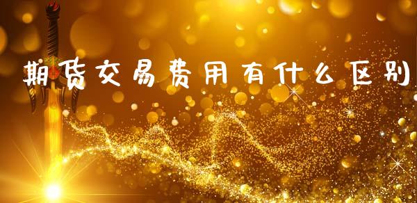期货交易费用有什么区别_https://cj006.lansai.wang_全球市场_第1张