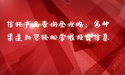 信托产品查询全攻略：多种渠道助您轻松掌握投资信息_https://cj006.lansai.wang_债券资讯_第1张