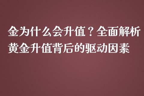 金为什么会升值?全面解析黄金升值背后的驱动因素_全球市场_第1张_期货开户_金融监管_外汇交易_债券资讯_全球市场_财经新闻 金为什么会升值?全面解析黄金升值背后的驱动因素_https://cj006.lansai.wang_全球市场_第1张