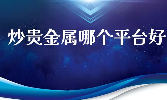 炒贵金属哪个平台好_https://cj006.lansai.wang_全球市场_第1张