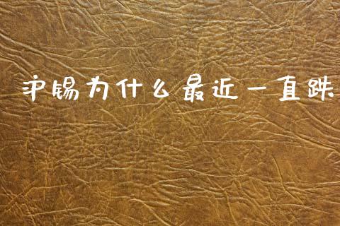 沪锡为什么最近一直跌_https://cj006.lansai.wang_全球市场_第1张