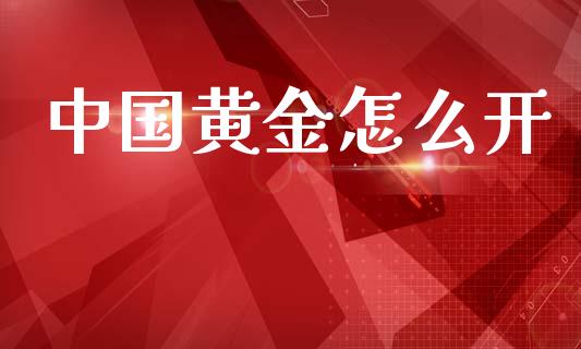 中国黄金怎么开_https://cj006.lansai.wang_财经新闻_第1张