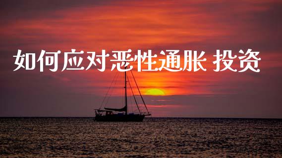 如何应对恶性通胀 投资_https://cj006.lansai.wang_金融监管_第1张