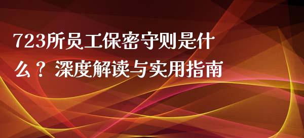 723所员工保密守则是什么？ 深度解读与实用指南_https://cj006.lansai.wang_财经新闻_第1张
