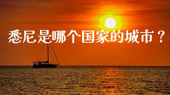 悉尼是哪个国家的城市？_https://cj006.lansai.wang_财经新闻_第1张