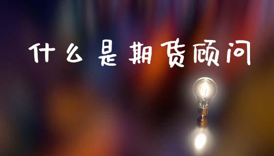什么是期货顾问_https://cj006.lansai.wang_全球市场_第1张
