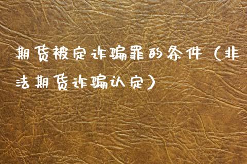 期货被定诈骗罪的条件(非法期货诈骗认定)_债券资讯_第1张_期货开户_金融监管_外汇交易_债券资讯_全球市场_财经新闻 期货被定诈骗罪的条件(非法期货诈骗认定)_https://cj006.lansai.wang_债券资讯_第1张