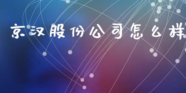 京汉股份公司怎么样_https://cj006.lansai.wang_债券资讯_第1张