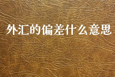 外汇的偏差什么意思_https://cj006.lansai.wang_期货开户_第1张