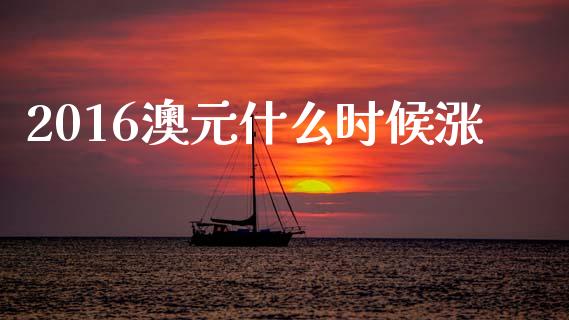 2016澳元什么时候涨_https://cj006.lansai.wang_全球市场_第1张