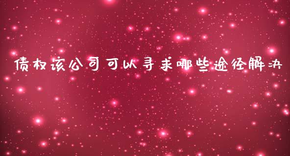债权该公司可以寻求哪些途径解决_https://cj006.lansai.wang_债券资讯_第1张