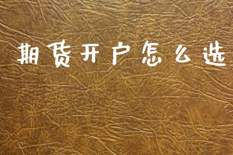 期货开户怎么选_https://cj006.lansai.wang_财经新闻_第1张