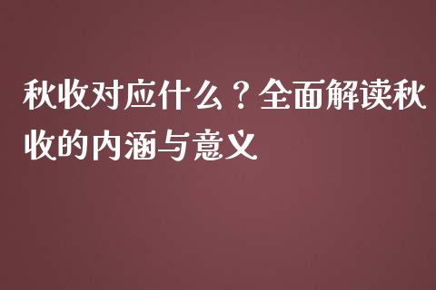 秋收对应什么?全面解读秋收的内涵与意义_财经新闻_第1张_期货开户_金融监管_外汇交易_债券资讯_全球市场_财经新闻 秋收对应什么?全面解读秋收的内涵与意义_https://cj006.lansai.wang_财经新闻_第1张