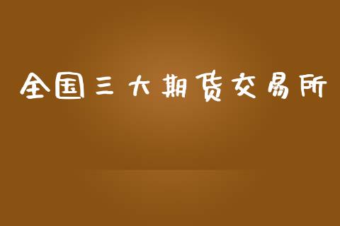 全国三大期货交易所_https://cj006.lansai.wang_债券资讯_第1张