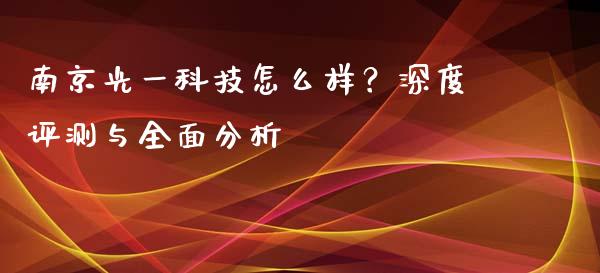 南京光一科技怎么样？深度评测与全面分析_https://cj006.lansai.wang_外汇交易_第1张