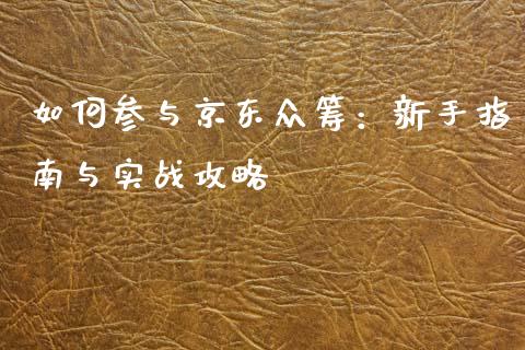 如何参与京东众筹：新手指南与实战攻略_https://cj006.lansai.wang_债券资讯_第1张