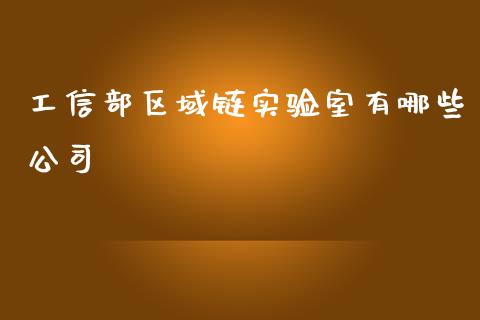 工信部区域链实验室有哪些公司_https://cj006.lansai.wang_期货开户_第1张