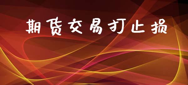 期货交易打止损_https://cj006.lansai.wang_期货开户_第1张