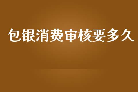 包银消费审核要多久_https://cj006.lansai.wang_债券资讯_第1张