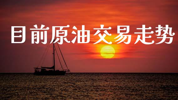 目前原油交易走势_https://cj006.lansai.wang_期货开户_第1张
