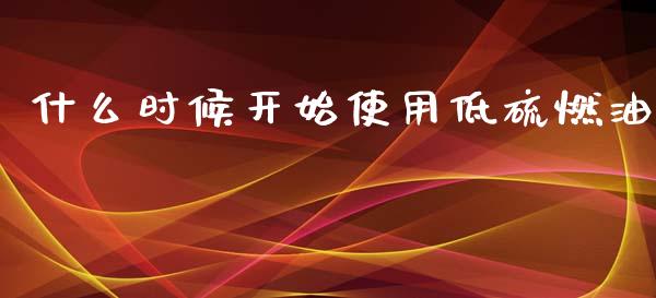 什么时候开始使用低硫燃油_https://cj006.lansai.wang_金融监管_第1张