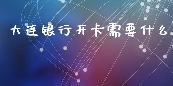 大连银行开卡需要什么_https://cj006.lansai.wang_金融监管_第1张