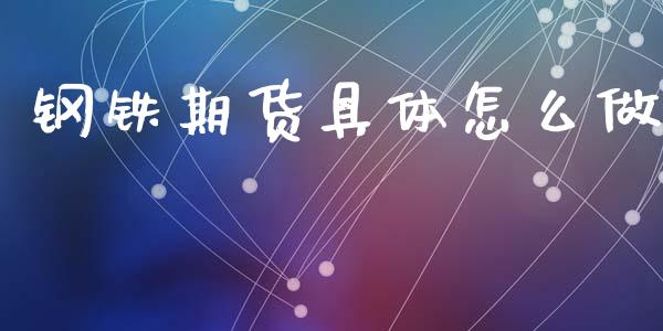 钢铁期货具体怎么做_https://cj006.lansai.wang_期货开户_第1张
