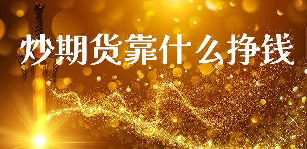 炒期货靠什么挣钱_https://cj006.lansai.wang_财经新闻_第1张
