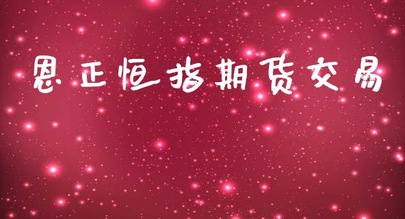 恩正恒指期货交易_https://cj006.lansai.wang_财经新闻_第1张